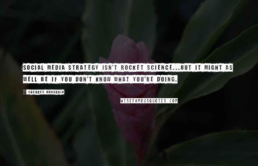 Sherree Mongrain Quotes: Social Media Strategy isn't rocket science...but it might as well be if you don't know what you're doing.