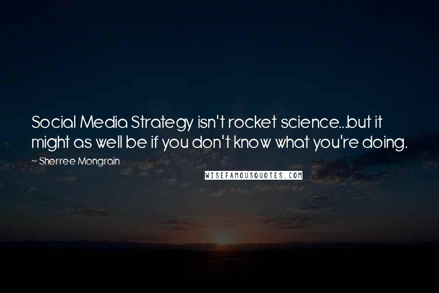 Sherree Mongrain Quotes: Social Media Strategy isn't rocket science...but it might as well be if you don't know what you're doing.