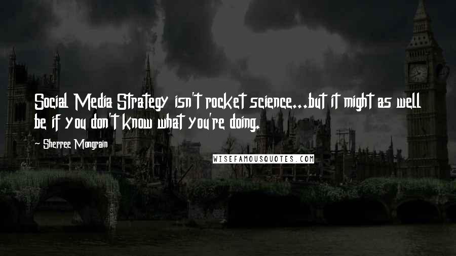 Sherree Mongrain Quotes: Social Media Strategy isn't rocket science...but it might as well be if you don't know what you're doing.