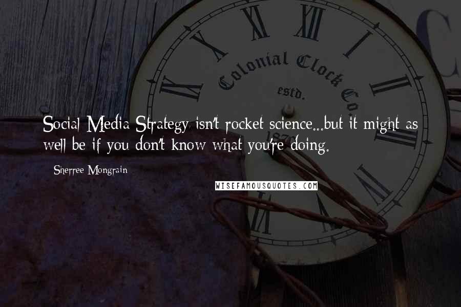 Sherree Mongrain Quotes: Social Media Strategy isn't rocket science...but it might as well be if you don't know what you're doing.