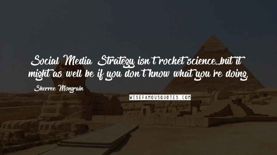 Sherree Mongrain Quotes: Social Media Strategy isn't rocket science...but it might as well be if you don't know what you're doing.