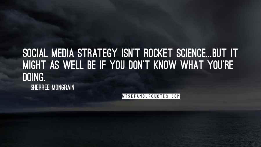 Sherree Mongrain Quotes: Social Media Strategy isn't rocket science...but it might as well be if you don't know what you're doing.