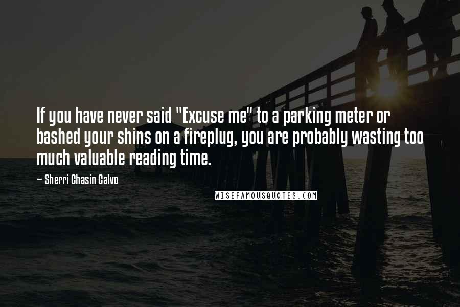 Sherri Chasin Calvo Quotes: If you have never said "Excuse me" to a parking meter or bashed your shins on a fireplug, you are probably wasting too much valuable reading time.