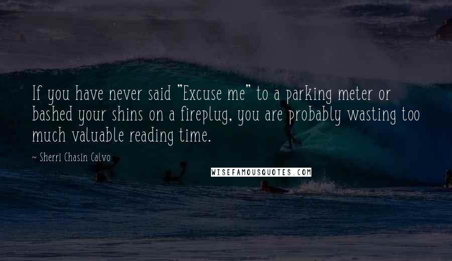 Sherri Chasin Calvo Quotes: If you have never said "Excuse me" to a parking meter or bashed your shins on a fireplug, you are probably wasting too much valuable reading time.