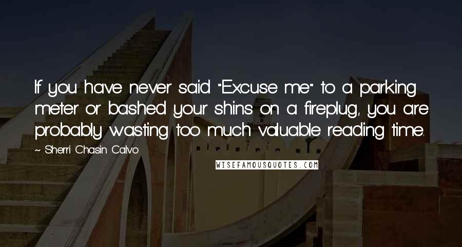 Sherri Chasin Calvo Quotes: If you have never said "Excuse me" to a parking meter or bashed your shins on a fireplug, you are probably wasting too much valuable reading time.