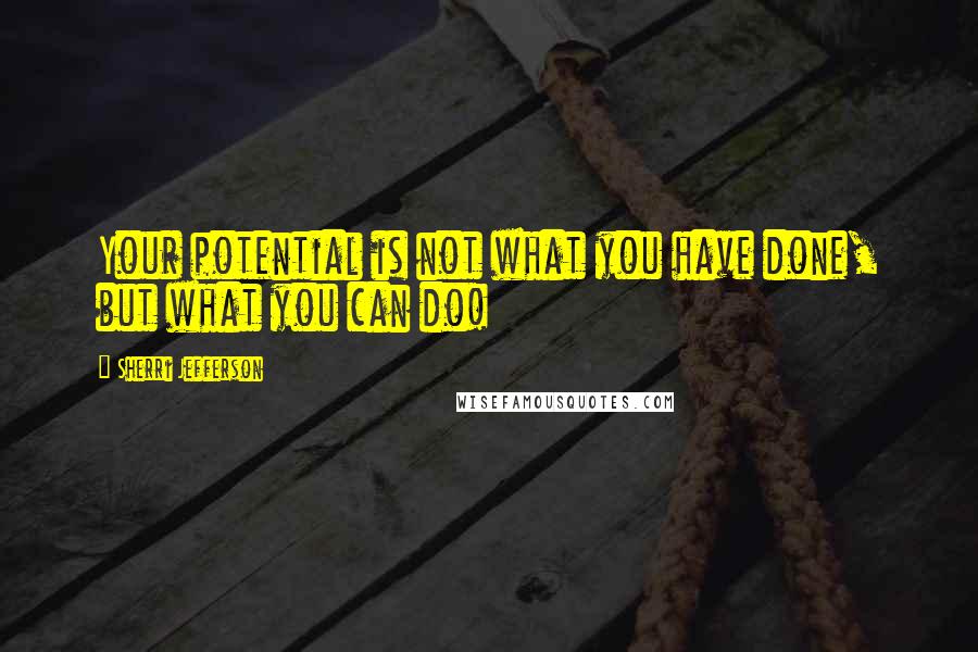 Sherri Jefferson Quotes: Your potential is not what you have done, but what you can do!