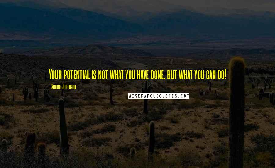 Sherri Jefferson Quotes: Your potential is not what you have done, but what you can do!