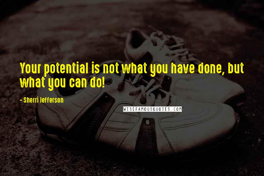 Sherri Jefferson Quotes: Your potential is not what you have done, but what you can do!