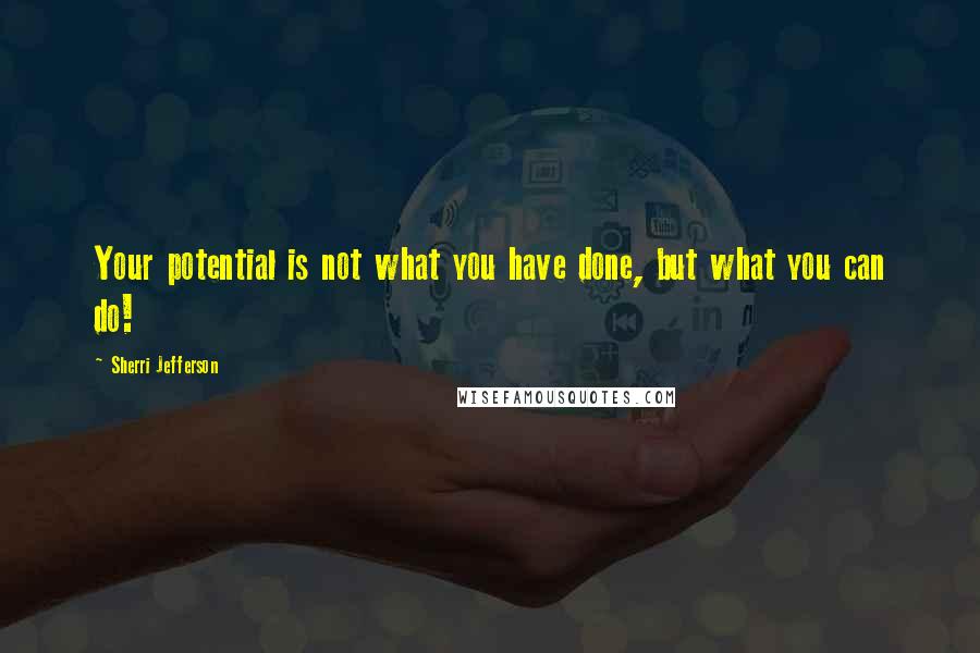 Sherri Jefferson Quotes: Your potential is not what you have done, but what you can do!