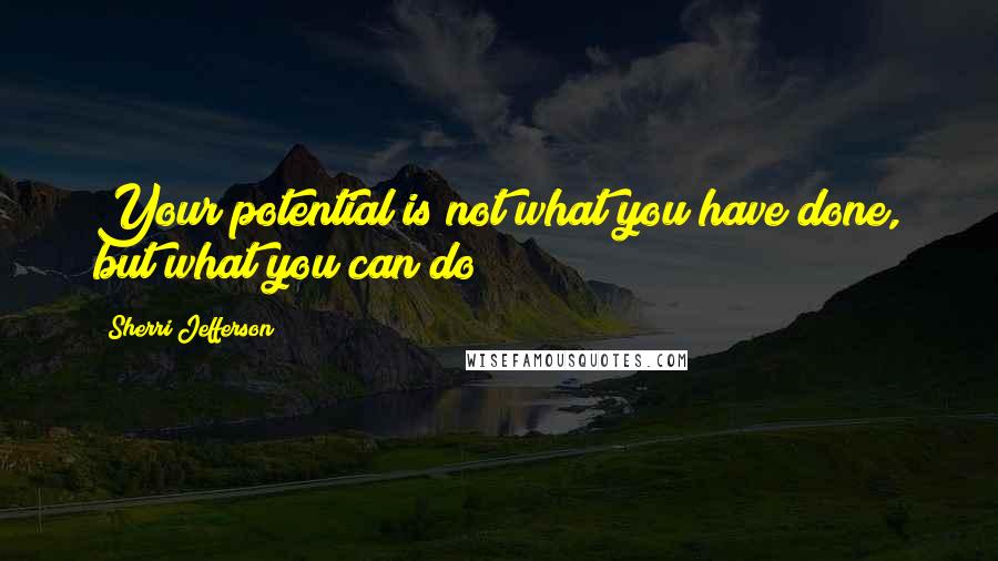 Sherri Jefferson Quotes: Your potential is not what you have done, but what you can do!