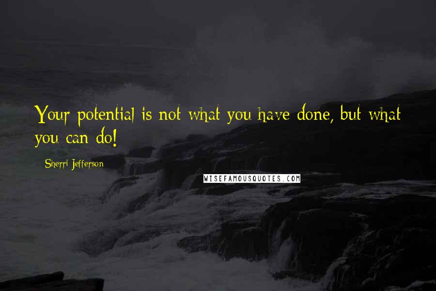 Sherri Jefferson Quotes: Your potential is not what you have done, but what you can do!