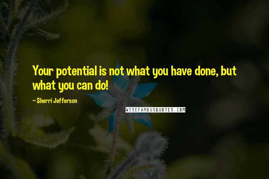 Sherri Jefferson Quotes: Your potential is not what you have done, but what you can do!