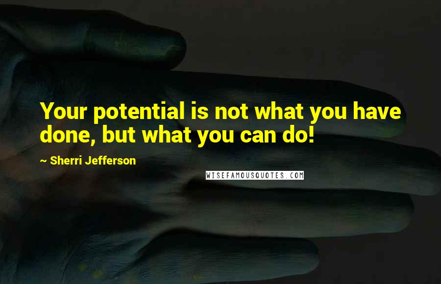 Sherri Jefferson Quotes: Your potential is not what you have done, but what you can do!