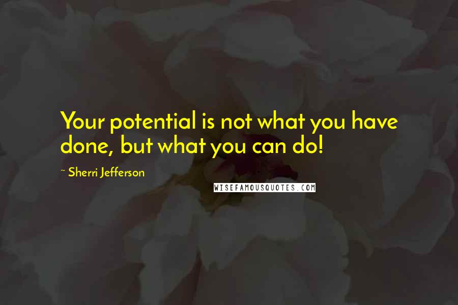 Sherri Jefferson Quotes: Your potential is not what you have done, but what you can do!