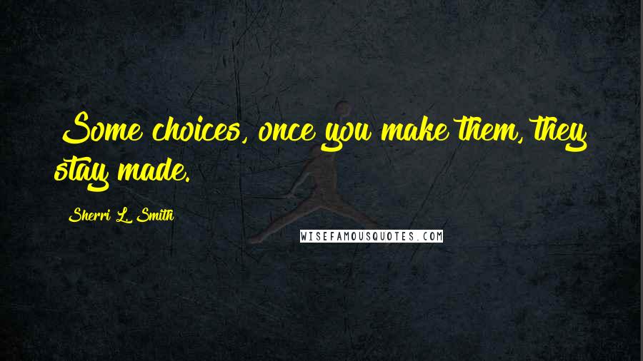 Sherri L. Smith Quotes: Some choices, once you make them, they stay made.