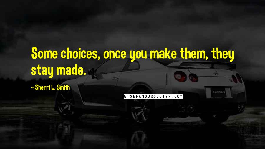 Sherri L. Smith Quotes: Some choices, once you make them, they stay made.