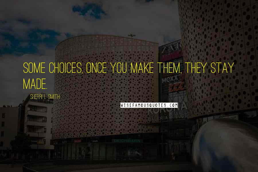 Sherri L. Smith Quotes: Some choices, once you make them, they stay made.