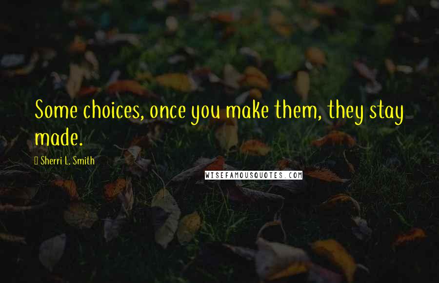 Sherri L. Smith Quotes: Some choices, once you make them, they stay made.