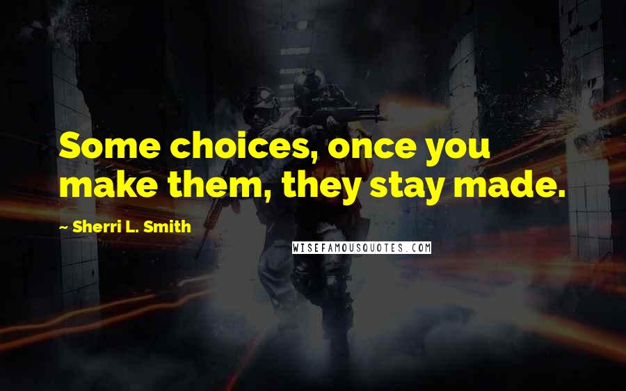 Sherri L. Smith Quotes: Some choices, once you make them, they stay made.