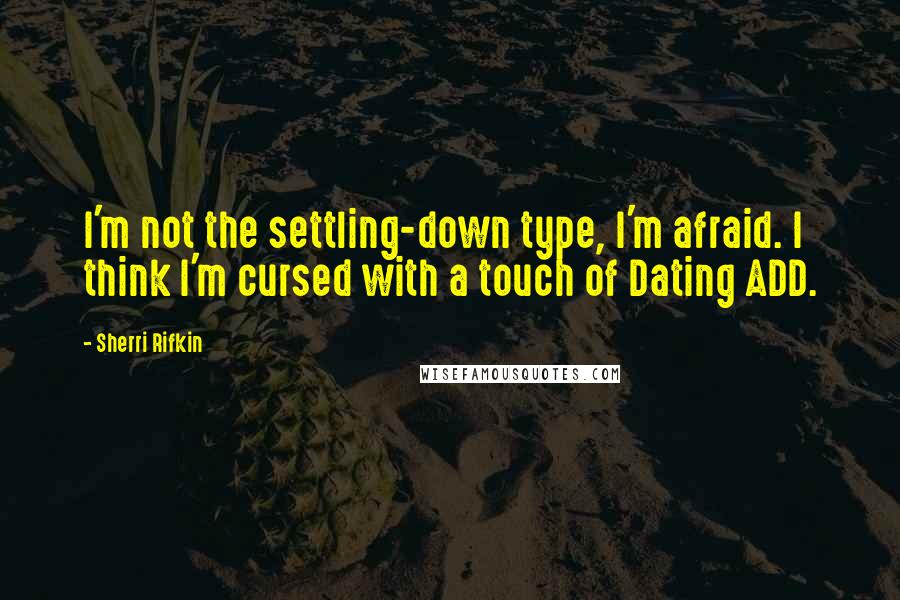 Sherri Rifkin Quotes: I'm not the settling-down type, I'm afraid. I think I'm cursed with a touch of Dating ADD.