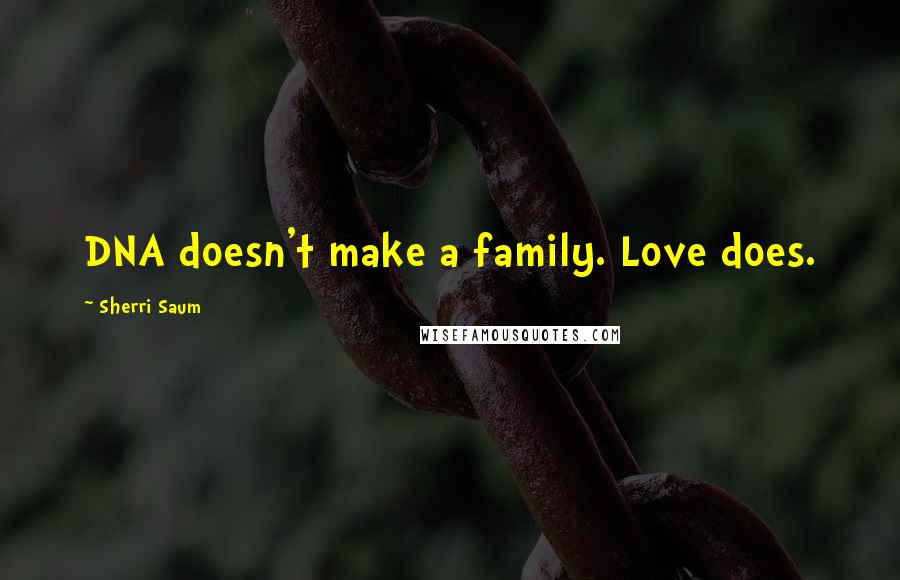 Sherri Saum Quotes: DNA doesn't make a family. Love does.