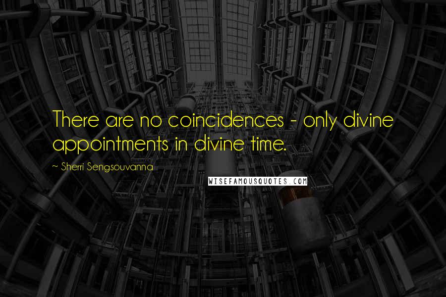 Sherri Sengsouvanna Quotes: There are no coincidences - only divine appointments in divine time.