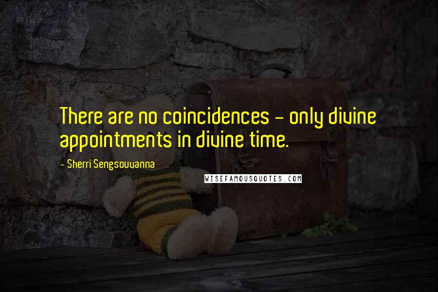 Sherri Sengsouvanna Quotes: There are no coincidences - only divine appointments in divine time.