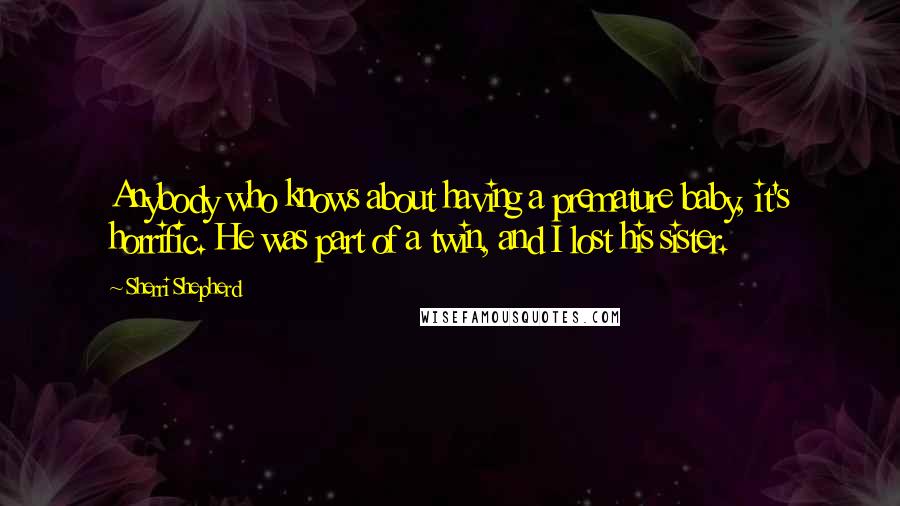 Sherri Shepherd Quotes: Anybody who knows about having a premature baby, it's horrific. He was part of a twin, and I lost his sister.