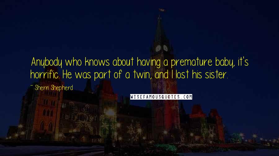 Sherri Shepherd Quotes: Anybody who knows about having a premature baby, it's horrific. He was part of a twin, and I lost his sister.