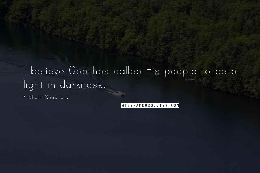 Sherri Shepherd Quotes: I believe God has called His people to be a light in darkness.