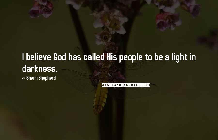 Sherri Shepherd Quotes: I believe God has called His people to be a light in darkness.