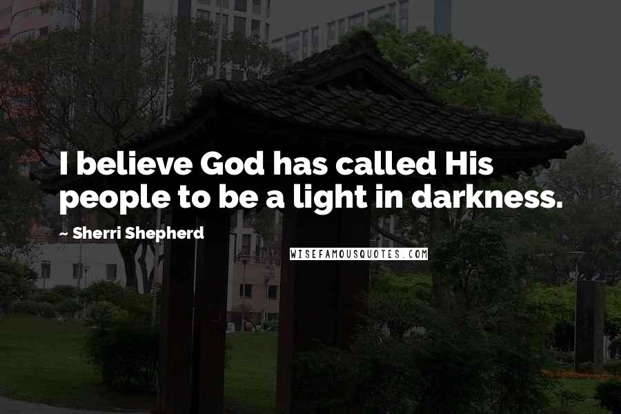 Sherri Shepherd Quotes: I believe God has called His people to be a light in darkness.