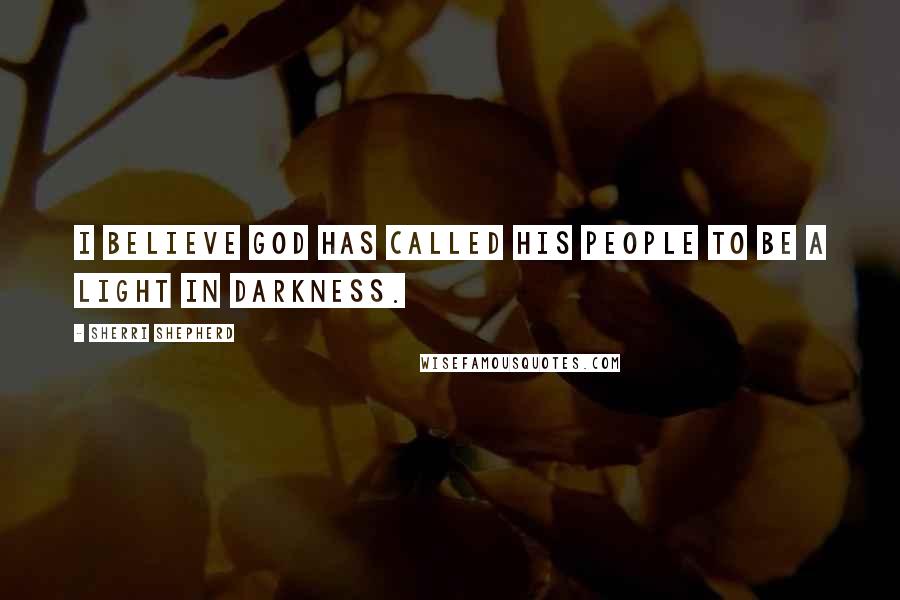 Sherri Shepherd Quotes: I believe God has called His people to be a light in darkness.