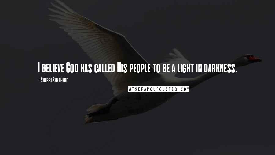 Sherri Shepherd Quotes: I believe God has called His people to be a light in darkness.