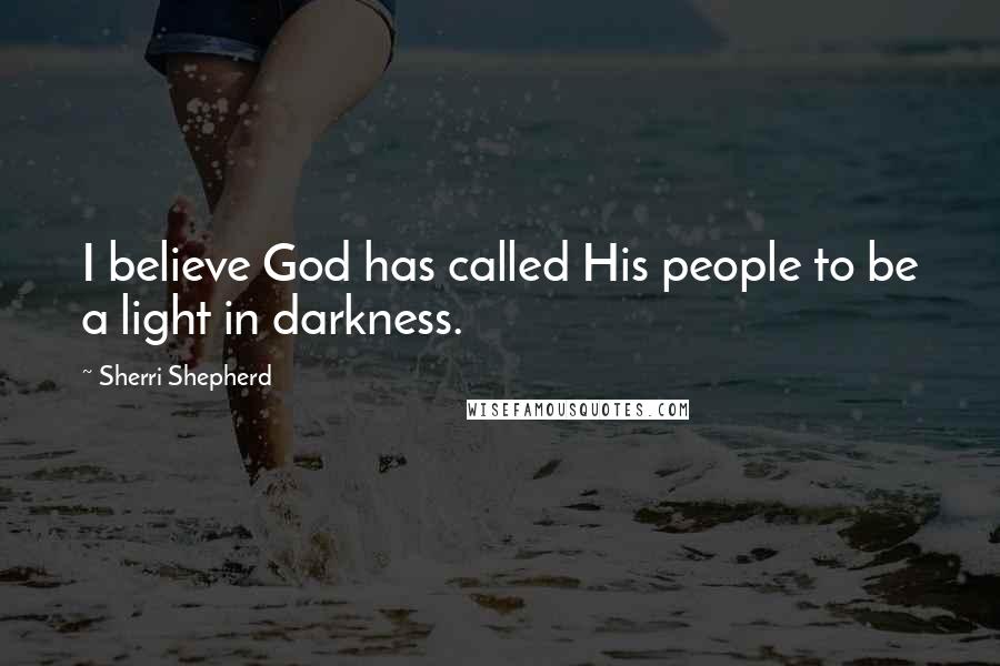 Sherri Shepherd Quotes: I believe God has called His people to be a light in darkness.