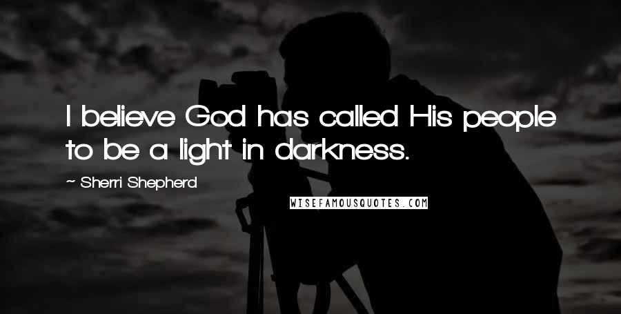Sherri Shepherd Quotes: I believe God has called His people to be a light in darkness.