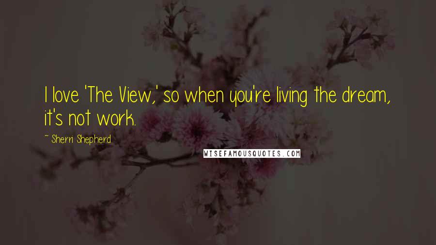 Sherri Shepherd Quotes: I love 'The View,' so when you're living the dream, it's not work.