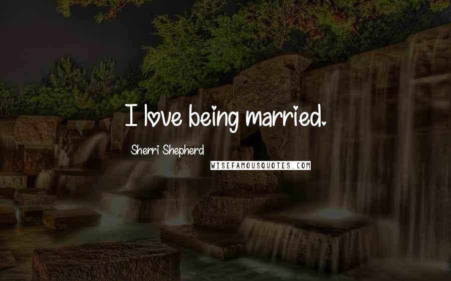 Sherri Shepherd Quotes: I love being married.