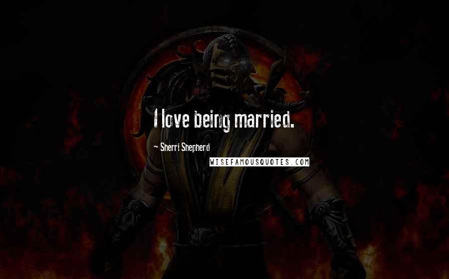 Sherri Shepherd Quotes: I love being married.