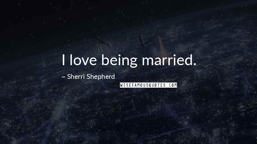 Sherri Shepherd Quotes: I love being married.