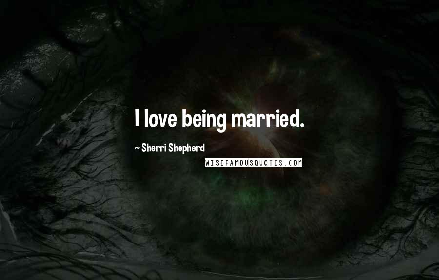 Sherri Shepherd Quotes: I love being married.