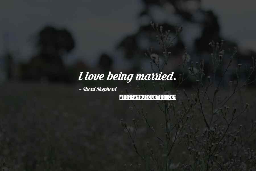Sherri Shepherd Quotes: I love being married.