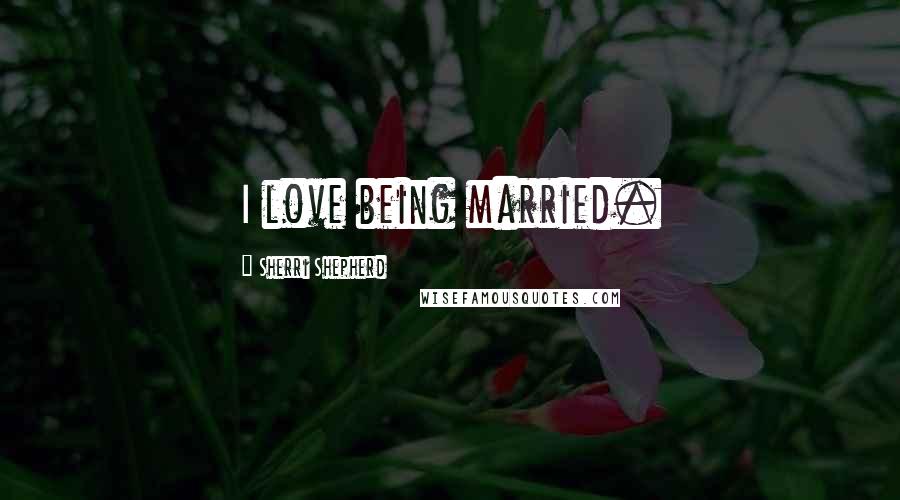 Sherri Shepherd Quotes: I love being married.
