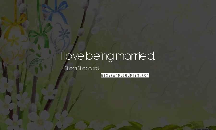 Sherri Shepherd Quotes: I love being married.