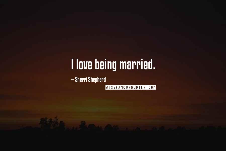 Sherri Shepherd Quotes: I love being married.