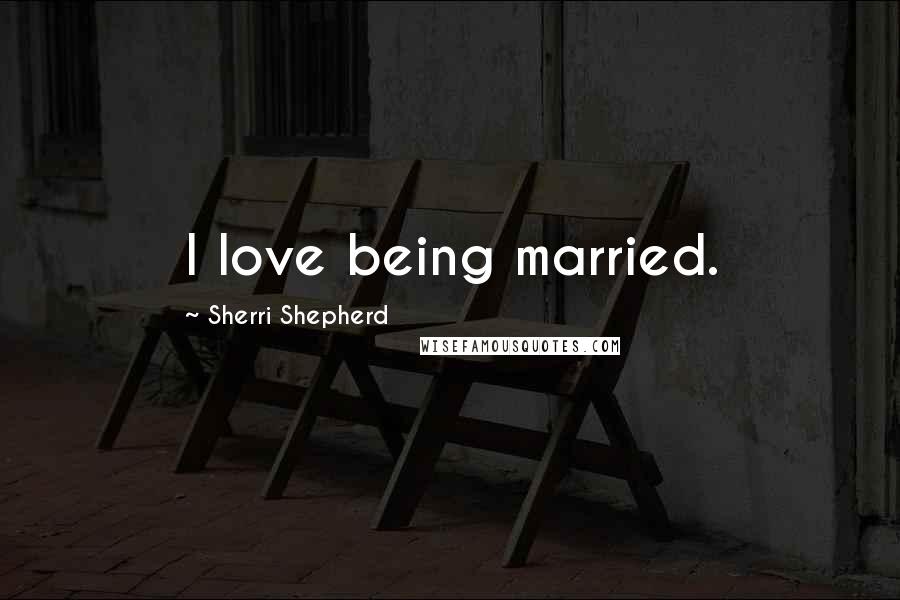 Sherri Shepherd Quotes: I love being married.