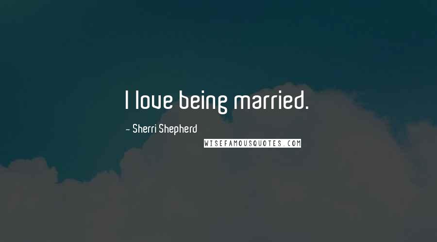 Sherri Shepherd Quotes: I love being married.