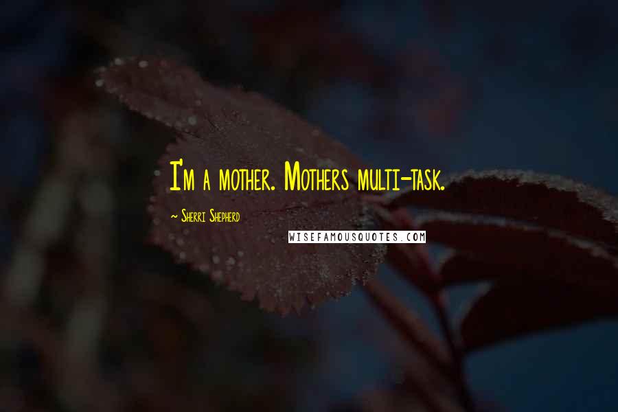 Sherri Shepherd Quotes: I'm a mother. Mothers multi-task.