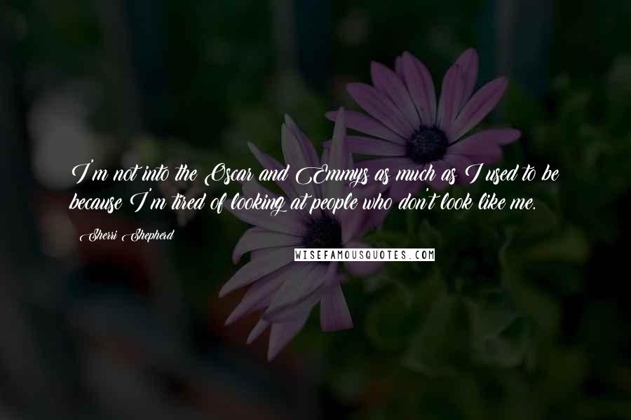 Sherri Shepherd Quotes: I'm not into the Oscar and Emmys as much as I used to be because I'm tired of looking at people who don't look like me.