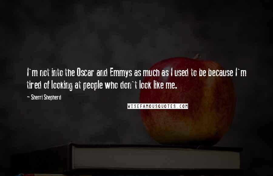Sherri Shepherd Quotes: I'm not into the Oscar and Emmys as much as I used to be because I'm tired of looking at people who don't look like me.